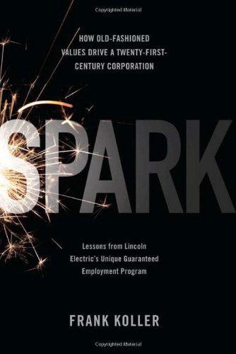 Beispielbild für Spark: How Old-Fashioned Values Drive a Twenty-First-Century Corporation: Lessons from Lincoln Electric's Unique Guaranteed Employment Program zum Verkauf von medimops