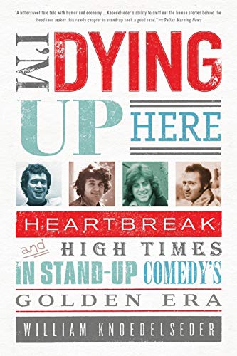Im Dying Up Here: Heartbreak and High Times in Stand-Up Comedys Golden Era - Knoedelseder Jr, William K