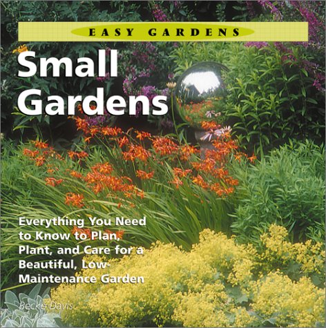 Stock image for Small Gardens : Everything You Need to Know to Plan, Plant, and Care for a Beautiful, Low-Maintenance Garden for sale by Better World Books