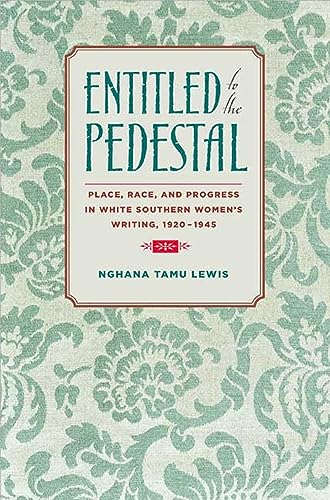 Entitled to the Pedestal: Place, Race, and Progress in White Southern Women's Writing,1920-1945 - Lewis, Nghana Tamu