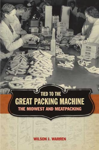 Tied to the Great Packing Machine: The Midwest and Meatpacking - Warren, Wilson J.