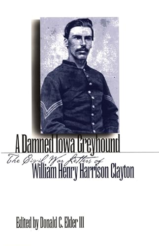 Beispielbild fr A Damned Iowa Greyhound: The Civil War Letters of William Henry Harrison Clayton zum Verkauf von BooksRun