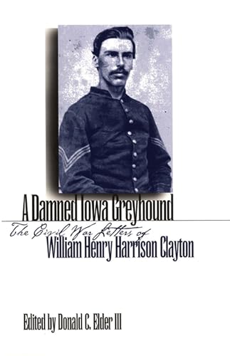 Stock image for A Damned Iowa Greyhound: The Civil War Letters of William Henry Harrison Clayton for sale by BooksRun