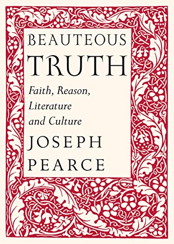 Beauteous Truth: Faith, Reason, Literature & Culture (9781587310676) by Pearce, Joseph; Burke, Raymond
