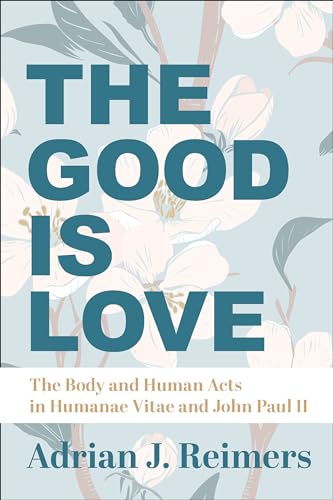 9781587313387: The Good Is Love – The Body and Human Acts in Humanae Vitae and John Paul II