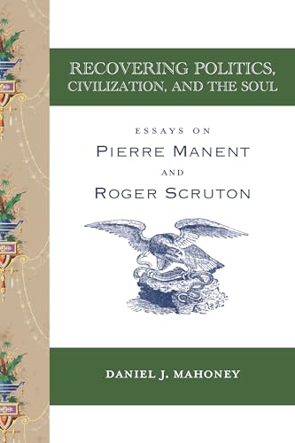 Beispielbild fr Recovering Politics, Civilization, and the Soul: Essays on Pierre Manent and Roger Scruton zum Verkauf von ZBK Books