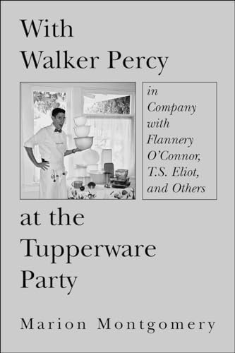 With Walker Percy at the Tupperware Party In Company with Flannery O'Connor, TS Eliot, and Others - Marion Montgomery