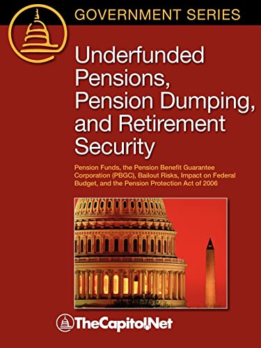 Beispielbild fr Underfunded Pensions, Pension Dumping, and Retirement Security: Pension Funds, the Pension Benefit Guarantee Corporation (PBGC), Bailout Risks, Impact . and the Pension Protection Act of 2006 zum Verkauf von Phatpocket Limited