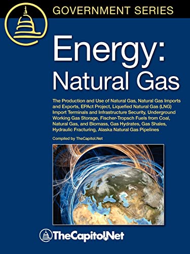 Stock image for Energy : The Production and Use of Natural Gas, Natural Gas Imports and Exports, EPAct Project, Liquefied Natural Gas (LNG) Import Terminals and Infrastructure Security, Underground Working Gas Storage, Fischer-Tropsch Fuels from Coal, Natural Gas, and Biomass, Gas Hydrates, Gas Shales, Hydraulic Fracturing, Alaska Natural Gas Pipelines for sale by Better World Books Ltd