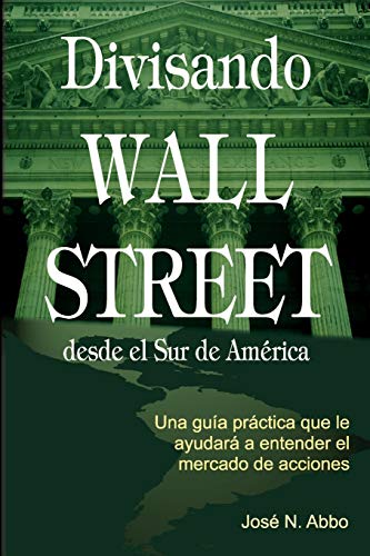 Imagen de archivo de Divisando Wall Street Desde el Sur de America : Una Guia Practica Que le Ayudara a Entender el Mercado de Acciones a la venta por Better World Books