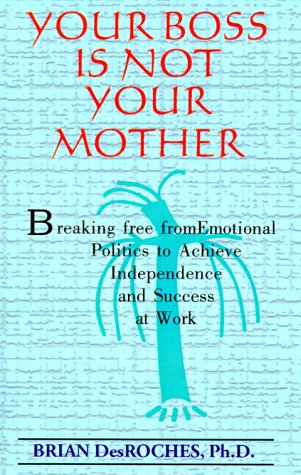 Your Boss Is Not Your Mother: Breaking Free from Emotional Politics to Achieve Independence and Success at Work (9781587410321) by Desroches, Brian, Ph.D.