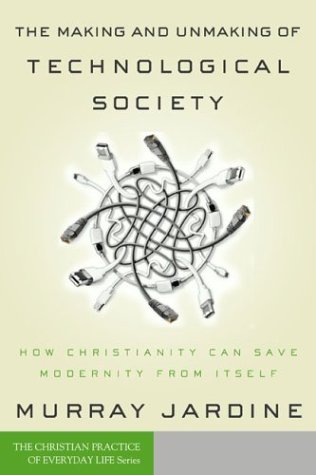 Stock image for The Making and Unmaking of Technological Society : How Christianity Can Save Modernity from Itself for sale by Better World Books