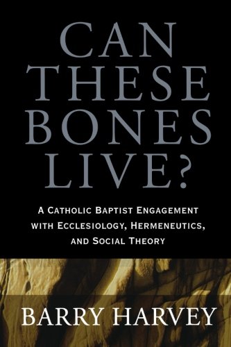 Stock image for Can These Bones Live? A Catholic Baptist Engagement with Ecclesiology, Hermeneutics, and Social Theory for sale by Frenchboro Books