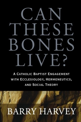 Stock image for Can These Bones Live?: A Catholic Baptist Engagement with Ecclesiology, Hermeneutics, and Social Theory Harvey, Barry for sale by Turtlerun Mercantile