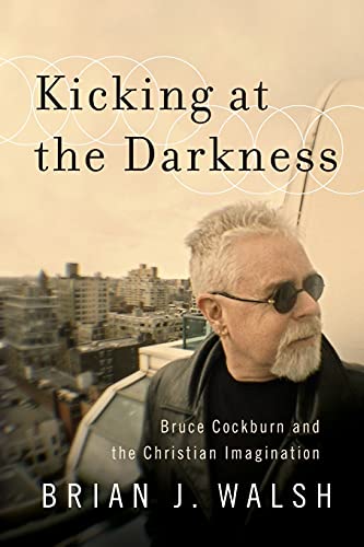 Stock image for Kicking at the Darkness: Bruce Cockburn And The Christian Imagination for sale by cornacres