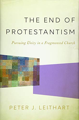 Imagen de archivo de The End of Protestantism: Pursuing Unity in a Fragmented Church a la venta por ThriftBooks-Atlanta