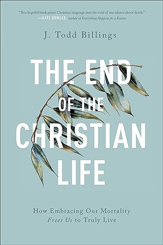 Stock image for The End of the Christian Life: How Embracing Our Mortality Frees Us to Truly Live for sale by Blue Vase Books