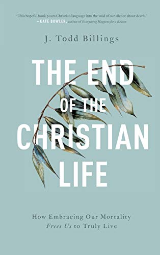 Stock image for The End of the Christian Life: How Embracing Our Mortality Frees Us to Truly Live for sale by GF Books, Inc.