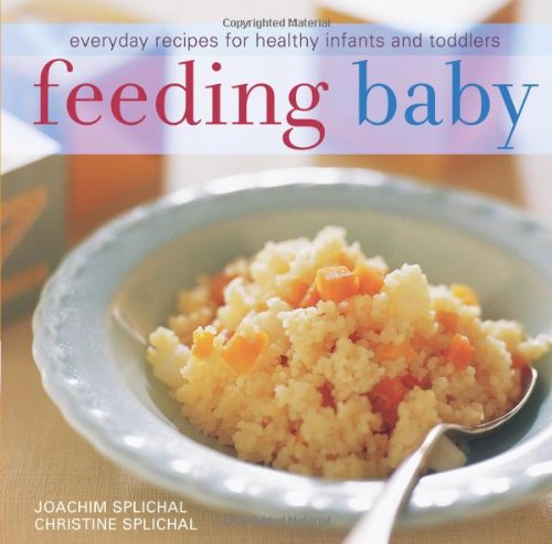 Feeding Baby: Everyday Recipes for Healthy Infants and Toddlers (9781587613173) by Joachim Splichal; Christine Splichal