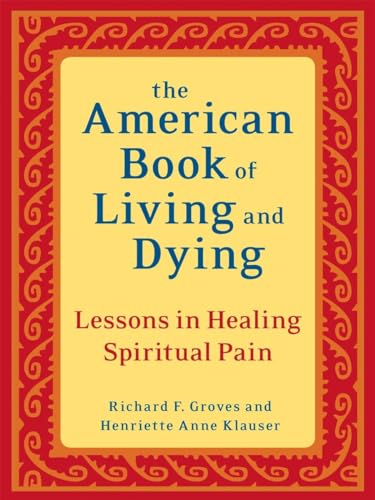 The American Book of Living and Dying: Lessons in Healing Spiritual Pain (9781587613500) by Groves, Richard F.; Klauser, Henriette Anne