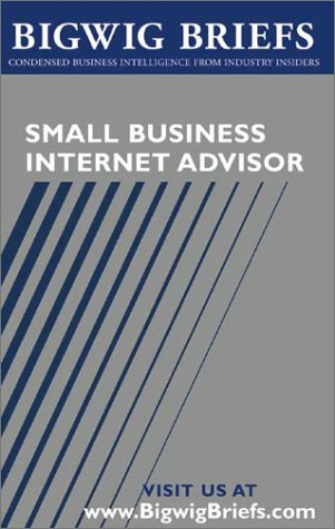 Bigwig Briefs: Small Business Internet Advisor - Industry Reveal the Secrets to Internet Marketing, Bizdev, Hr, Financing, Ecommerce, and Other Important Topics (9781587620188) by Aspatore Books Staff; Bigwig Briefs Staff; BigwigBriefs.com