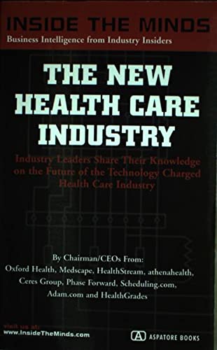 The New Health Care Industry: CEOs from Oxford Health, Medcape, Healthstream & More on the Future of the Technology Charged Health Care Revolution (Inside the Minds Series) (9781587620218) by Aspatore Books Staff; InsideTheMinds.com; Jonathan Bush; Paul Bleiker; Peter Nauert; Robert Frist; Robert Cramer; John Holton; Norm Payson; Mark...