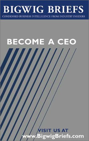 Bigwig Briefs: Become a CEO - Leading CEOs Reveal What it Takes to Become a CEO, Stay There, and Empower Others That Work With You (9781587620690) by Aspatore Books Staff; Bigwig Briefs Staff; BigwigBriefs.com
