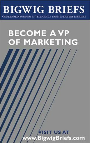 Bigwig Briefs: Become a VP of Marketing - Leading Marketing VPs Reveal What it Takes to Get There, Stay There, and Empower Others That Work With You (9781587620706) by Aspatore Books Staff; Bigwig Briefs Staff; BigwigBriefs.com