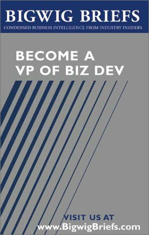 Become a VP of Business Development: Leading Deal Makers Reveal What It Takes to Get There, Stay There, and Empower Others That Work With You (Bigwig Briefs) (9781587620720) by Bigwig Briefs Staff