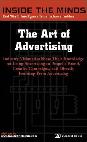 The Art of Advertising: Industry Visionaries Share Their Knowledge on Using Advertising to Propel Abrand Creative Campaigns and Directly Profit from Advertising (Inside the Minds) (9781587622311) by Inside The Minds