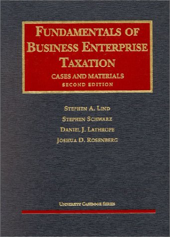 Lind, Schwarz, Lathrope and Rosenberg's Fundamentals of Business Enterprise Taxation (2nd Edition; University Casebook Series) (9781587782220) by Lathrope,Daniel; Schwarz,Stephen; Rosenberg,Joshua; Lind,Stephen