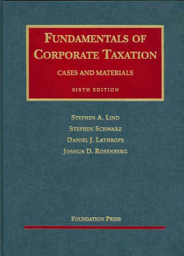 Fundamentals of Corporate Taxation, Cases and Materials 6th Ed (9781587788314) by Stephen A. Lind; Stephen Schwartz; Daniel J. Lathrope; Joshua D. Rosenberg