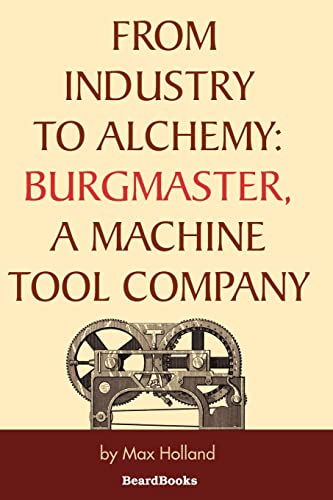 From Industry to Alchemy: Burgmaster, a Machine Tool Company (9781587981531) by Max Holland