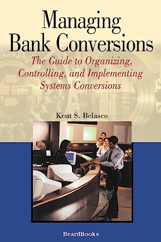 Stock image for Managing Bank Conversions: The Guide to Organizing, Controlling, and Implementing Systems Conversions for sale by Lucky's Textbooks