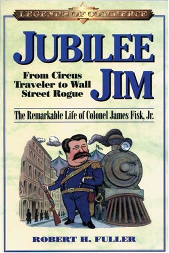 9781587990878: Jubilee Jim: From Circus Traveler to Wall Street Rogue - The Remarkable Life of Colonel James Fisk, Jr. (Legends of Commerce S.)