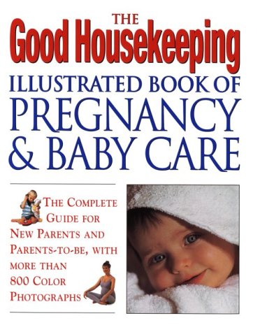 Stock image for The Good Housekeeping Illustrated Book of Pregnancy and Baby Care (Revised Edition): The Complete Guide for New Parents and Parents To-Be, with More T for sale by ThriftBooks-Atlanta