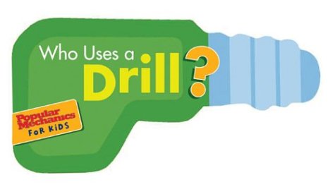 Imagen de archivo de Popular Mechanics for Kids: Who Uses a Drill? a la venta por Ebooksweb