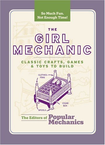 The Girl Mechanic: Classic Crafts, Games & Toys to Build (Popular Mechanics)