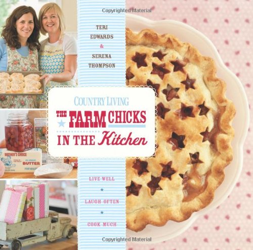 The Farm Chicks in the Kitchen: Live Well, Laugh Often, Cook Much - Edwards, Teri, Thompson, Serena