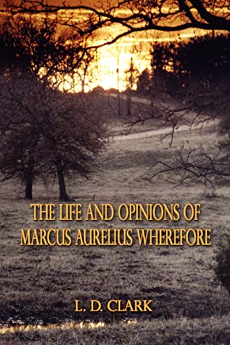 The Life and Opinions of Marcus Aurelius Wherefore (9781588204219) by Clark, L D