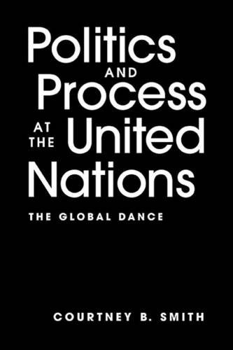 Politics and Process at the United Nations: The Global Dance - Courtney B. Smith