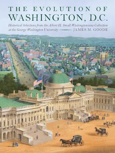 Beispielbild fr The Evolution of Washington, DC: Historical Selections from the Albert H. Small Washingtoniana Collection at the George Washington University Goode, James M.; Bush, Laura W.; Knapp, Steven; O'Connor, Sandra Day and Wetenhall, John zum Verkauf von Aragon Books Canada