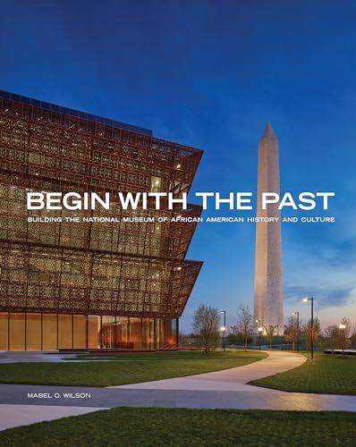 Imagen de archivo de Begin with the Past: Building the National Museum of African American History and Culture a la venta por Red's Corner LLC