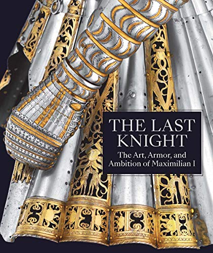 Stock image for The Last Knight: The Art, Armor, and Ambition of Maximilian I for sale by Book Outpost