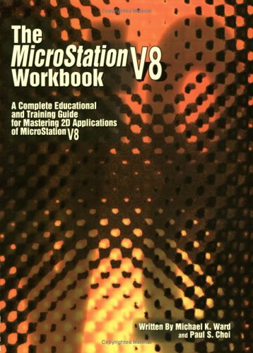 The Microstation V8 Workbook: A Complete Educational and Training Guide for Mastering 2d Applications of Microstation V8 (9781588741455) by Ward, Michael; Choi, Paul