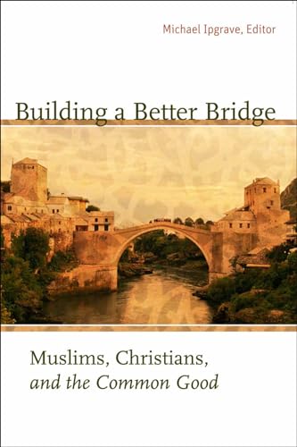 Stock image for Building a Better Bridge: Muslims, Christians, and the Common Good for sale by Irish Booksellers