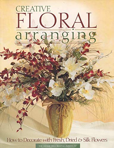 Imagen de archivo de creative floral arranging: how to decorate with fresh, dried and silk flowers a la venta por Better World Books: West