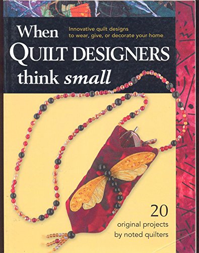 Stock image for When Quilt Designers Think Small : Innovative Quilt Designs to Wear, Give, or Decorate Your Home for sale by Gil's Book Loft