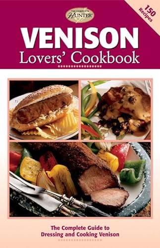 Venison Lovers' Cookbook: The Complete Guide to Dressing and Cooking Venison (The Complete Hunter) (9781589232150) by Editors Of Creative Publishing, Editors Of Creative Publishing