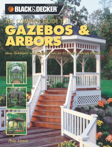 9781589232853: Black & Decker the Complete Guide to Gazebos and Arbors: Ideas, Techniques and Complete Plans for 15 Great Landscape Projects (Black & Decker Home Improvement Library)